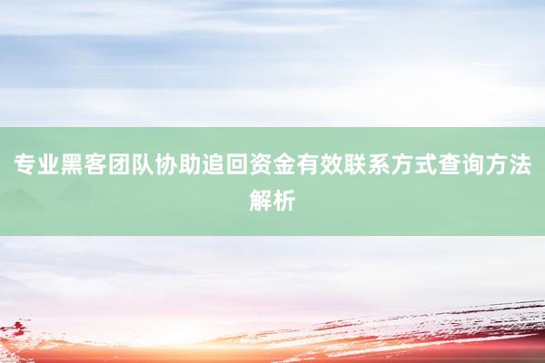 专业黑客团队协助追回资金有效联系方式查询方法解析