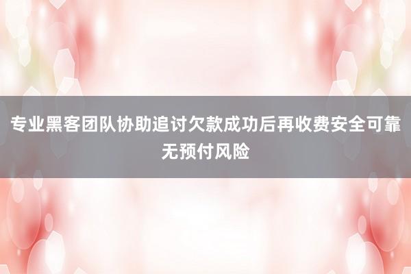 专业黑客团队协助追讨欠款成功后再收费安全可靠无预付风险