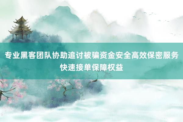专业黑客团队协助追讨被骗资金安全高效保密服务快速接单保障权益