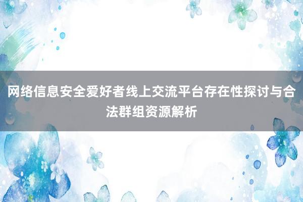 网络信息安全爱好者线上交流平台存在性探讨与合法群组资源解析