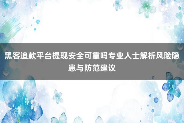黑客追款平台提现安全可靠吗专业人士解析风险隐患与防范建议