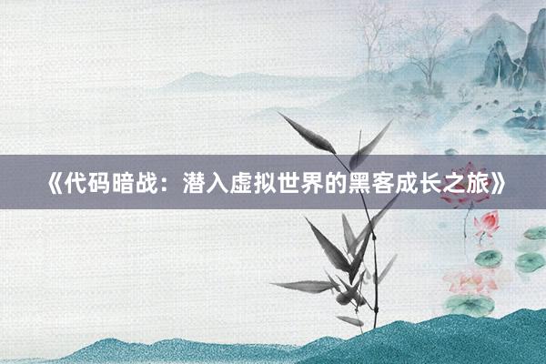 《代码暗战：潜入虚拟世界的黑客成长之旅》