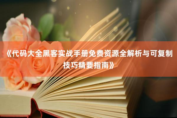 《代码大全黑客实战手册免费资源全解析与可复制技巧精要指南》