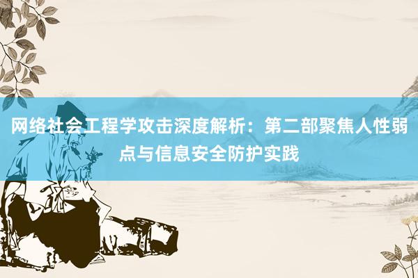 网络社会工程学攻击深度解析：第二部聚焦人性弱点与信息安全防护实践