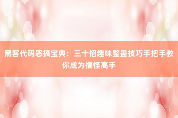 黑客代码恶搞宝典：三十招趣味整蛊技巧手把手教你成为搞怪高手