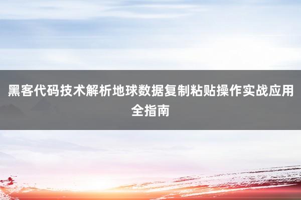 黑客代码技术解析地球数据复制粘贴操作实战应用全指南