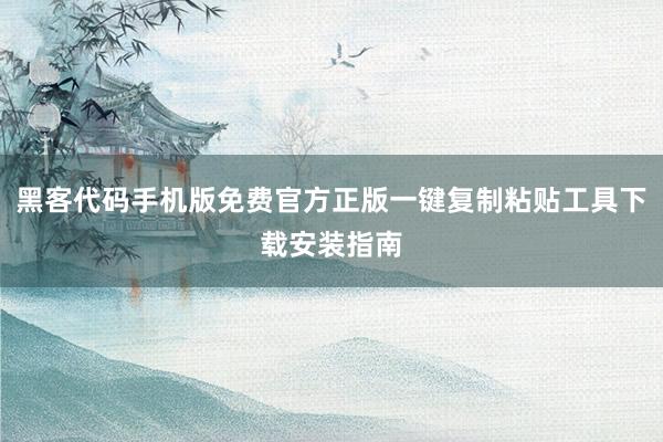 黑客代码手机版免费官方正版一键复制粘贴工具下载安装指南