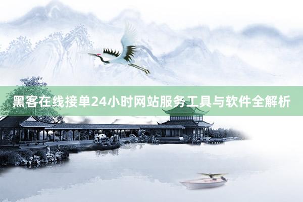 黑客在线接单24小时网站服务工具与软件全解析