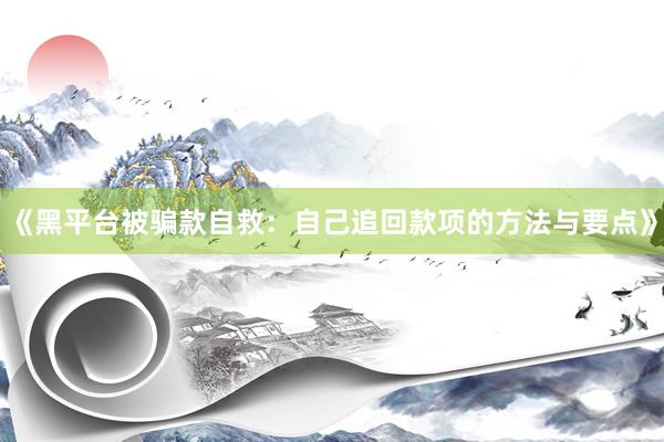 《黑平台被骗款自救：自己追回款项的方法与要点》